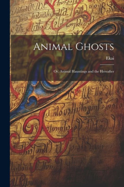 Animal Ghosts: Or, Animal Hauntings And The Hereafter