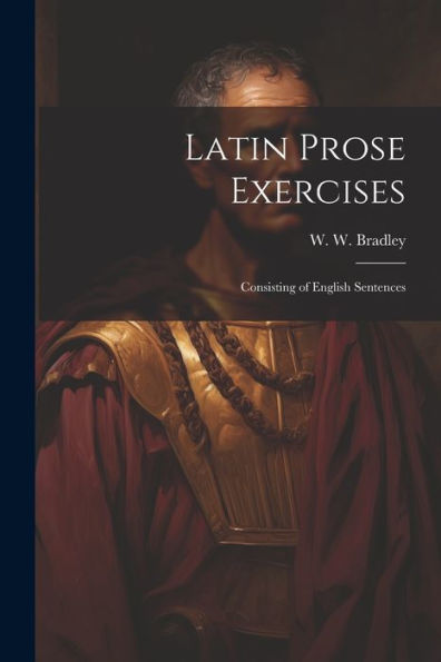 Latin Prose Exercises: Consisting Of English Sentences