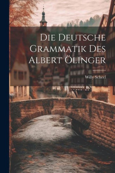 Die Deutsche Grammatik Des Albert Ölinger