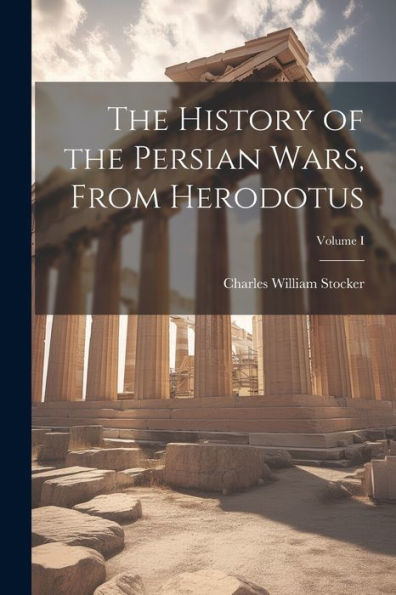 The History Of The Persian Wars, From Herodotus; Volume I