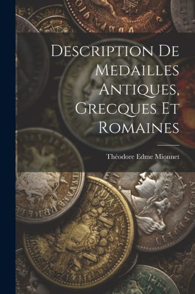 Description De Medailles Antiques, Grecques Et Romaines (French Edition)