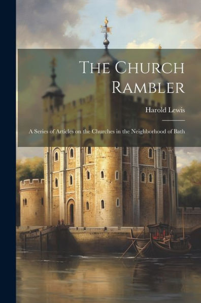 The Church Rambler: A Series Of Articles On The Churches In The Neighborhood Of Bath