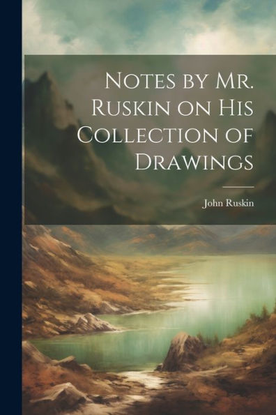 Notes By Mr. Ruskin On His Collection Of Drawings