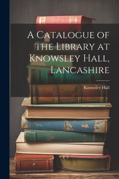 A Catalogue Of The Library At Knowsley Hall, Lancashire