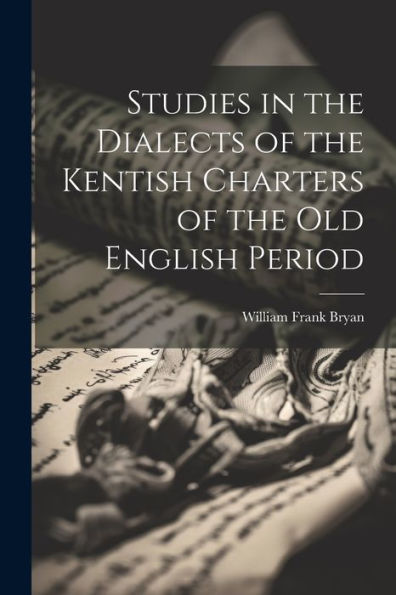 Studies In The Dialects Of The Kentish Charters Of The Old English Period