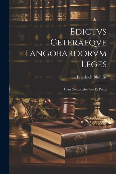 Edictvs Ceteraeqve Langobardorvm Leges: Cvm Constitvtionibvs Et Pactis