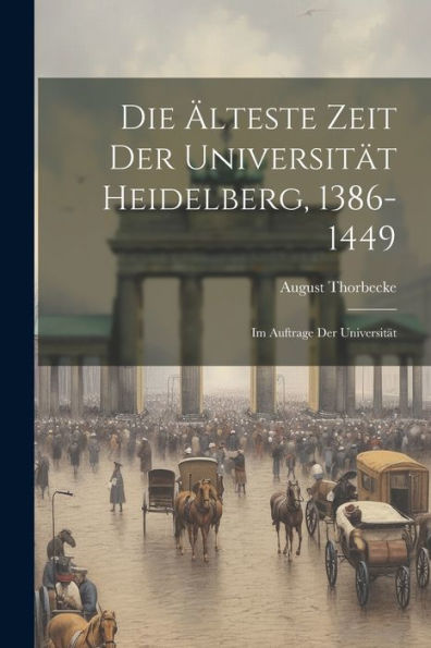 Die Älteste Zeit Der Universität Heidelberg, 1386-1449: Im Auftrage Der Universität