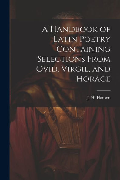 A Handbook Of Latin Poetry Containing Selections From Ovid, Virgil, And Horace