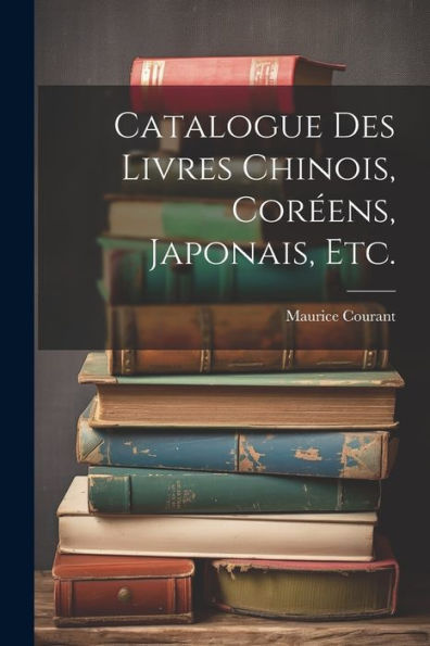 Catalogue Des Livres Chinois, Coréens, Japonais, Etc. (French Edition)