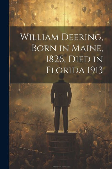 William Deering, Born In Maine, 1826, Died In Florida 1913 - 9781022228719