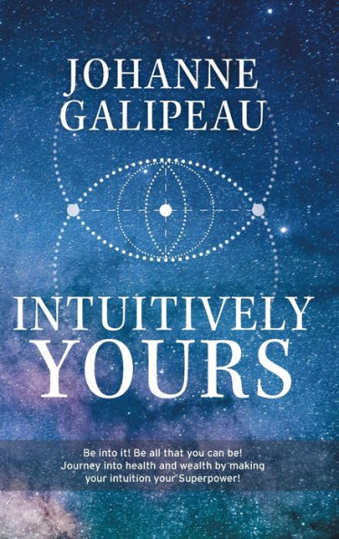 Intuitively Yours: Be Into It! Be All That You Can Be! Journey Into Health And Wealth By Making Your Intuition Your Superpower!