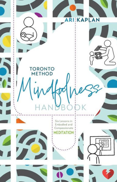 Toronto Method Mindfulness Handbook: Six Lessons In Embodied And Compassionate Meditation