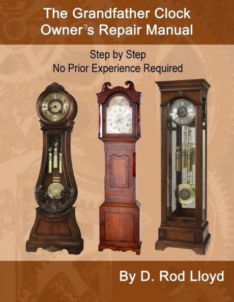 The Grandfather Clock Owner'S Repair Manual, Step By Step No Prior Experience Required