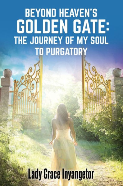 Beyond Heaven'S Golden Gate: The Journey Of My Soul To Purgatory