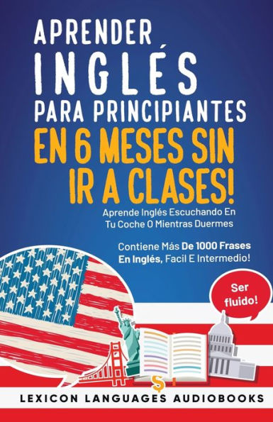 Aprender Inglés Para Principiantes En 6 Meses Sin Ir A Clases! Aprende Inglés Escuchando En Tu Coche O Mientras Duermes Contiene Más De 1000 Frases En Inglés, Facil E Intermedio! Ser Fluido!