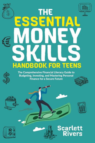 The Essential Money Skills Handbook For Teens: The Comprehensive Financial Literacy Guide To Budgeting, Investing, And Mastering Personal Finance For A Secure Future