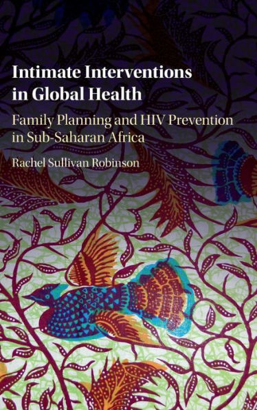 Intimate Interventions In Global Health: Family Planning And Hiv Prevention In Sub-Saharan Africa