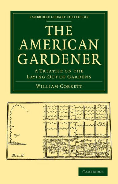 The American Gardener: A Treatise On The Laying-Out Of Gardens, On The Making And Managing Of Hot-Beds And Green-Houses, And On The Propagation And ... Library Collection - Botany And Horticulture)