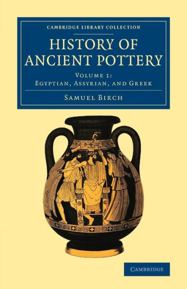 History Of Ancient Pottery (Cambridge Library Collection - Archaeology) (Volume 1)