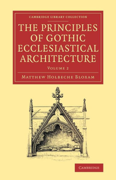 The Principles Of Gothic Ecclesiastical Architecture: With An Explanation Of Technical Terms, And A Centenary Of Ancient Terms (Cambridge Library Collection - Art And Architecture) (Volume 2)