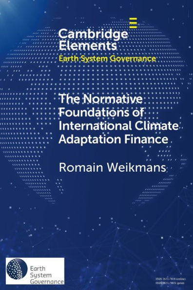 The Normative Foundations Of International Climate Adaptation Finance (Elements In Earth System Governance)