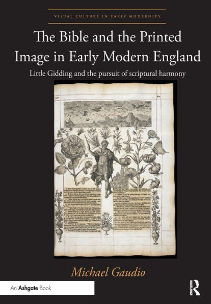 The Bible And The Printed Image In Early Modern England: Little Gidding And The Pursuit Of Scriptural Harmony (Visual Culture In Early Modernity)