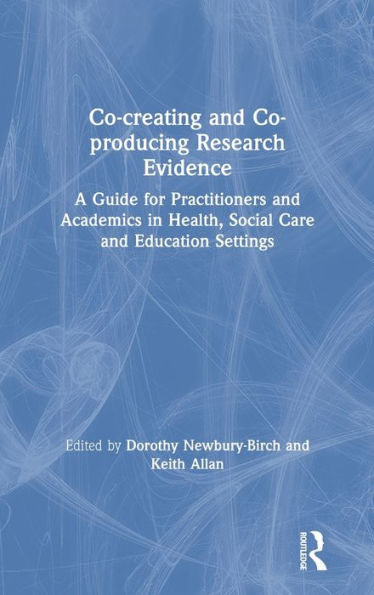 Co-Creating And Co-Producing Research Evidence: A Guide For Practitioners And Academics In Health, Social Care And Education Settings