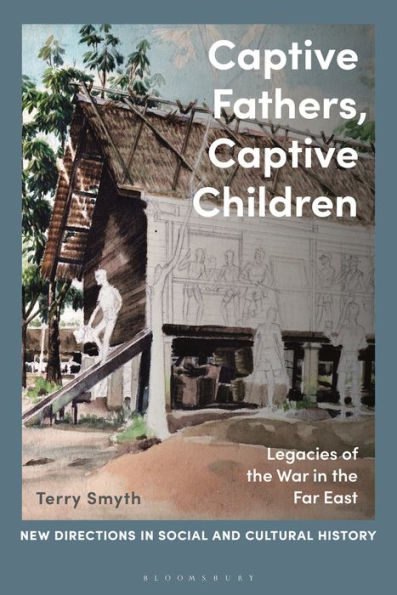 Captive Fathers, Captive Children: Legacies Of The War In The Far East (New Directions In Social And Cultural History)