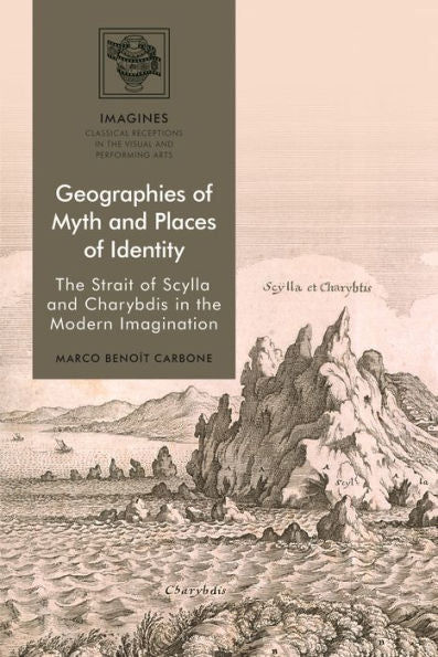 Geographies Of Myth And Places Of Identity: The Strait Of Scylla And Charybdis In The Modern Imagination (Imagines – Classical Receptions In The Visual And Performing Arts)