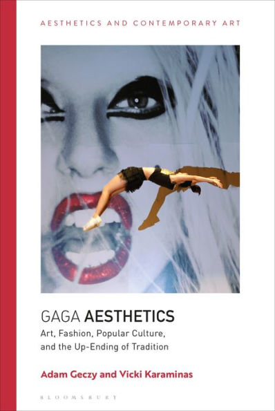 Gaga Aesthetics: Art, Fashion, Popular Culture, And The Up-Ending Of Tradition (Aesthetics And Contemporary Art)