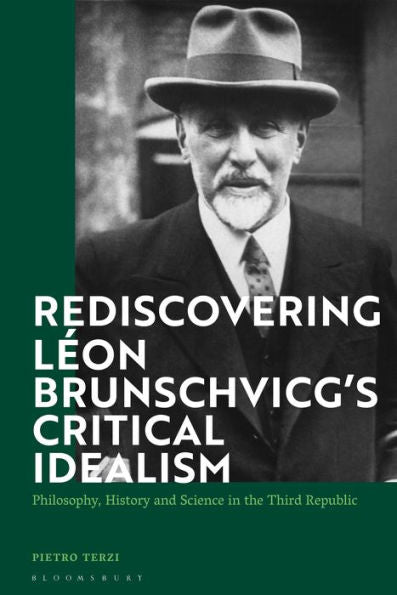 Rediscovering Léon Brunschvicg’S Critical Idealism: Philosophy, History And Science In The Third Republic