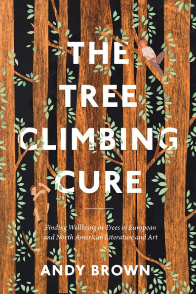 The Tree Climbing Cure: Finding Wellbeing In Trees In European And North American Literature And Art (Environmental Cultures)