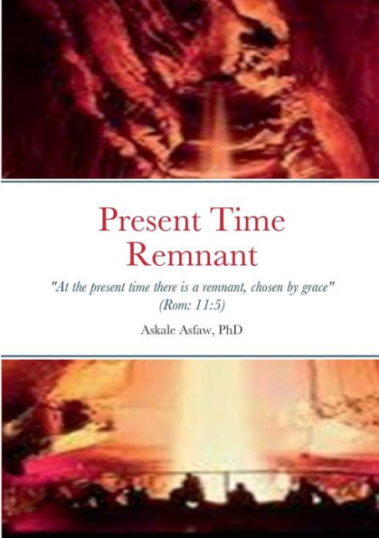 Present Remnant: "Even So Then At This Present Time Also There Is A Remnant According To The Election Of Grace" Rom. 11:5