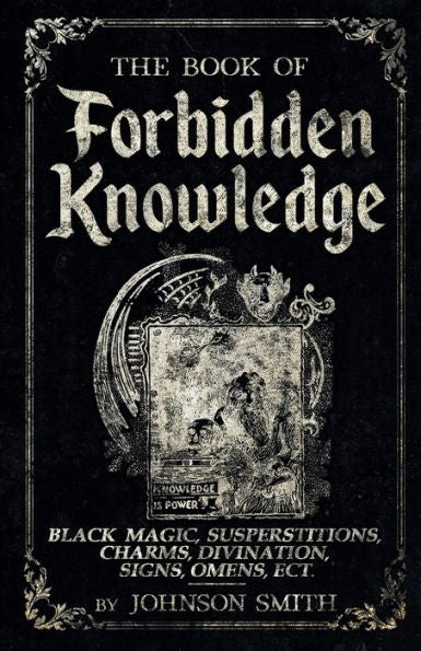 The Book Of Forbidden Knowledge: Black Magic, Superstitions, Charms, Divination, Signs, Omens Etc