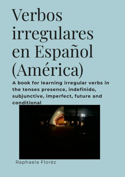 Verbos Irregulares En Español (América): A Book For Learning Irregular Verbs In The Tenses Presence, Indefinido, Subjunctive, Imperfect, Future And Conditional