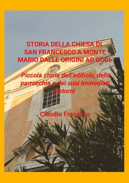 Storia Di San Francesco A Monte Mario: Piccola Storia Dell'Edificio, Della Parrocchia E Dei Suoi Immediati Dintorni (Edición italiana)