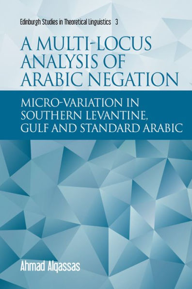 A Multi-Locus Analysis Of Arabic Negation: Micro-Variation In Southern Levantine, Gulf And Standard Arabic (Edinburgh Studies In Theoretical Linguistics)