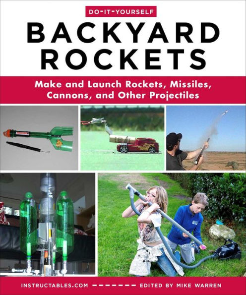 Do-It-Yourself Backyard Rockets: Make And Launch Rockets, Missiles, Cannons, And Other Projectiles