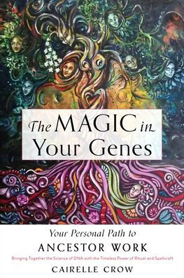 The Magic In Your Genes: Your Personal Path To Ancestor Work (Bringing Together The Science Of Dna With The Timeless Power Of Ritual And Spellcraft)