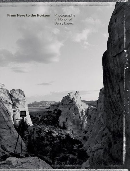 From Here To The Horizon: Photographs In Honor Of Barry Lopez