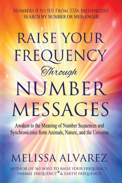 Raise Your Frequency Through Number Messages: Awaken To The Meaning Of Number Sequences And Synchronicities From Animals, Nature, And The Universe