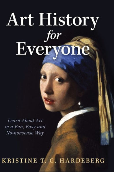 Art History For Everyone: Learn Art In A Fun, Easy, No-Nonsense Way