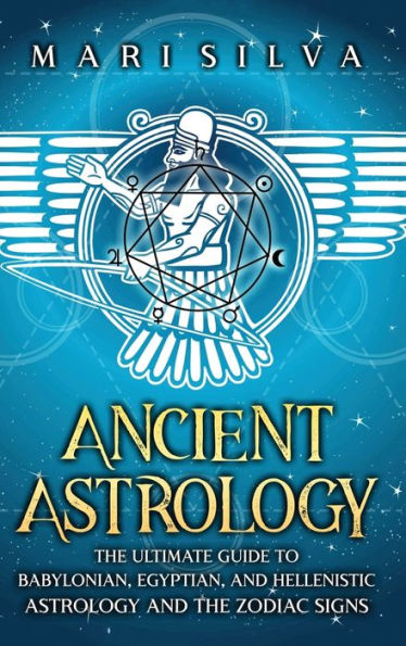 Ancient Astrology: The Ultimate Guide To Babylonian, Egyptian, And Hellenistic Astrology And The Zodiac Signs