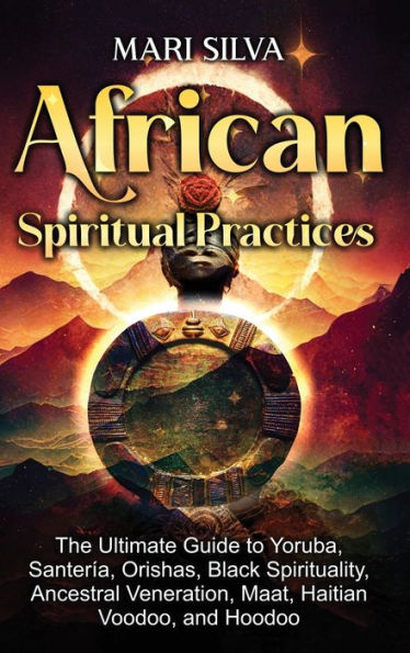 Prácticas espirituales africanas: la guía definitiva sobre yoruba, santería, orishas, ​​espiritualidad negra, veneración ancestral, maat, vudú haitiano y vudú