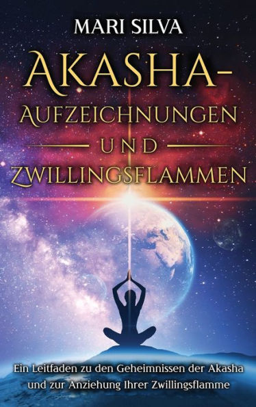 Akasha-Aufzeichnungen Und Zwillingsflammen: Ein Leitfaden Zu Den Geheimnissen Der Akasha Und Zur Anziehung Ihrer Zwillingsflamme (German Edition)