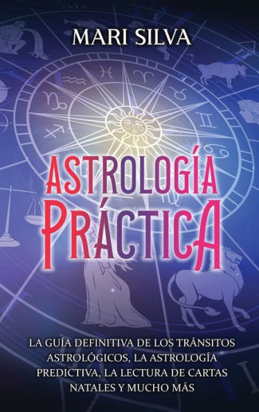 Astrología Práctica: La Guía Definitiva De Los Tránsitos Astrológicos, La Astrología Predictiva, La Lectura De Cartas Natales Y Mucho Más (Spanish Edition)