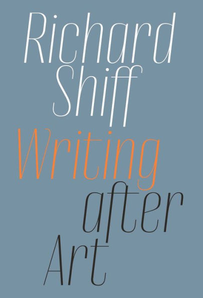 Richard Shiff: Writing After Art: Essays On Modern And Contemporary Artists