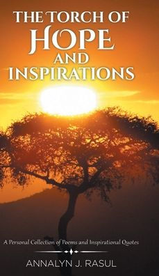 The Torch Of Hope And Inspirations: A Personal Collection Of Poems And Inspirational Quotes