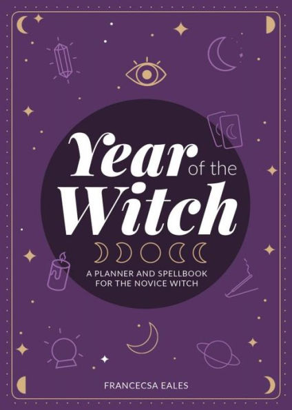 Year Of The Witch: A Planner And Spellbook For The Novice Witch: A Planner And Spellbook For The Novice Witch