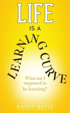 Life Is A Learning Curve: What Am I Supposed To Be Learning?